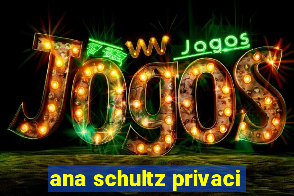 ana schultz privaci