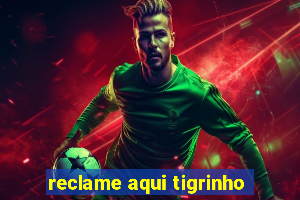 reclame aqui tigrinho