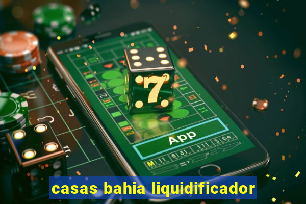 casas bahia liquidificador