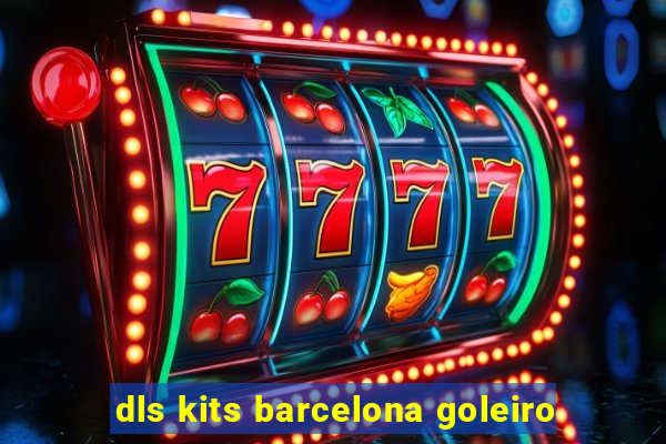 dls kits barcelona goleiro