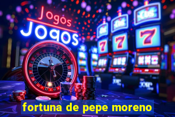 fortuna de pepe moreno