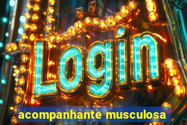 acompanhante musculosa