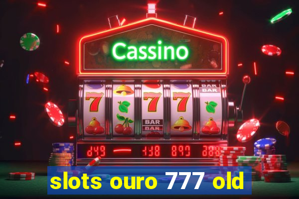 slots ouro 777 old