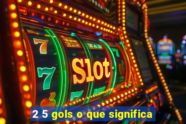 2 5 gols o que significa