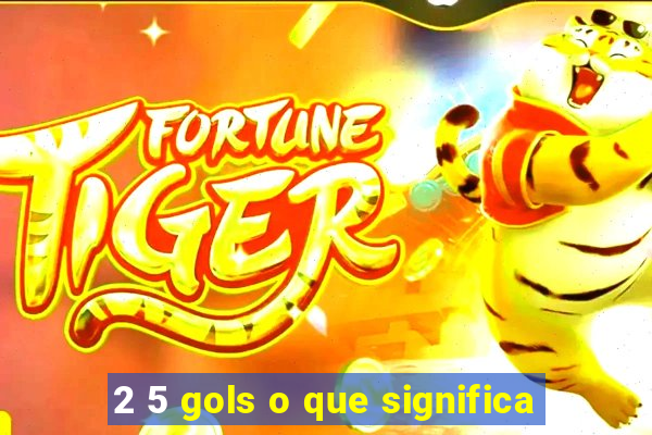 2 5 gols o que significa
