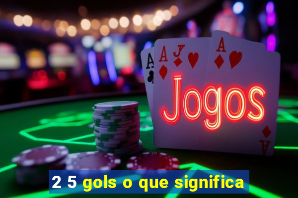 2 5 gols o que significa