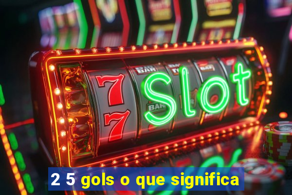 2 5 gols o que significa