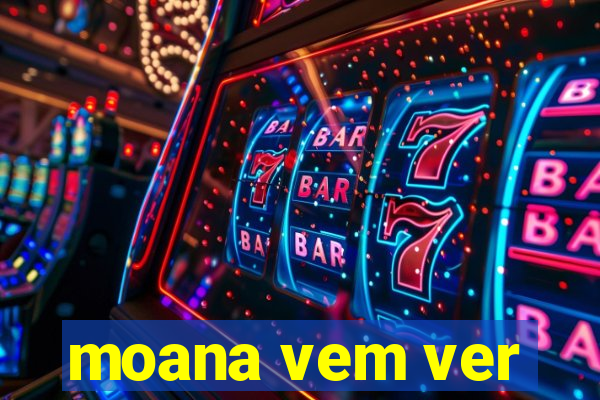 moana vem ver