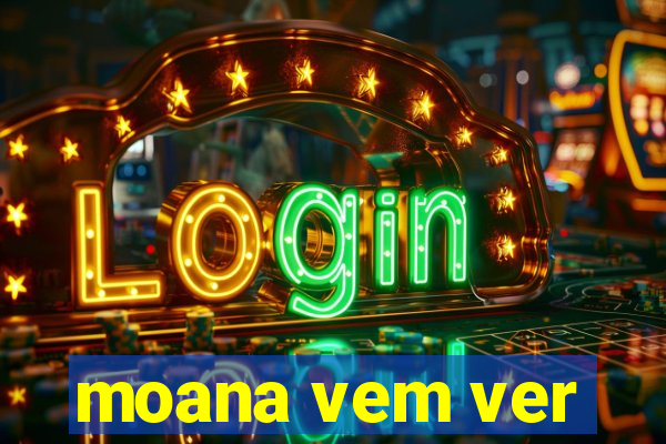 moana vem ver