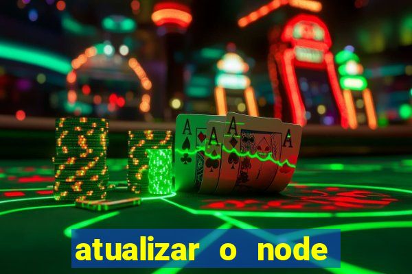 atualizar o node no windows