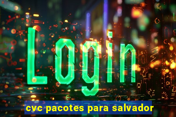 cvc pacotes para salvador
