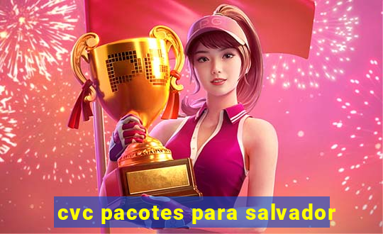 cvc pacotes para salvador