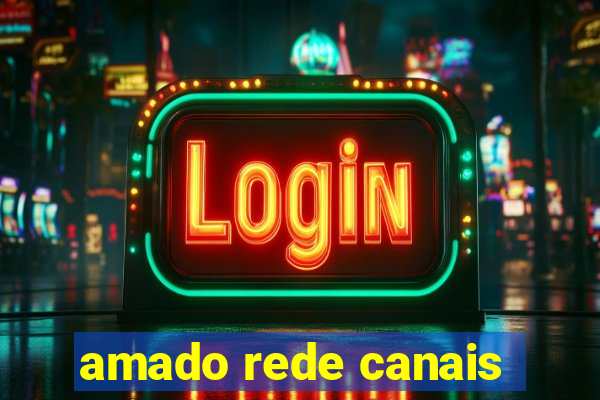 amado rede canais