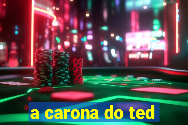 a carona do ted