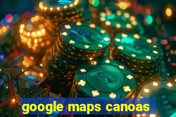 google maps canoas