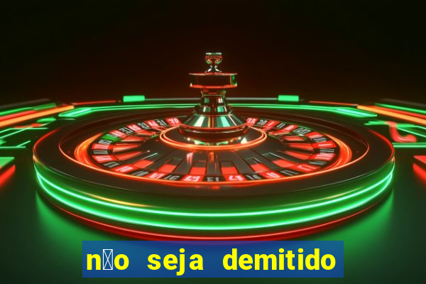 n茫o seja demitido como ganhar na loteria