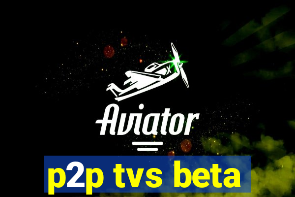 p2p tvs beta