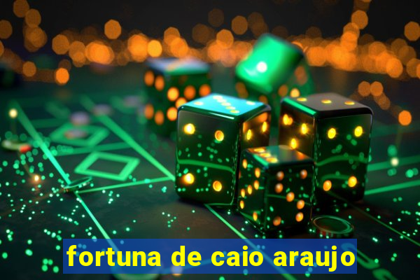 fortuna de caio araujo