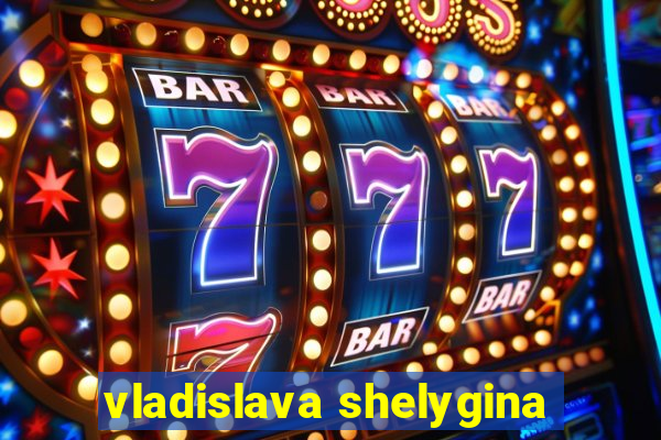 vladislava shelygina