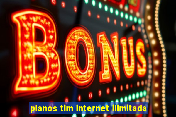 planos tim internet ilimitada