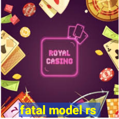 fatal model rs