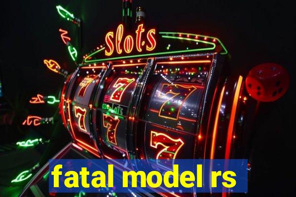 fatal model rs