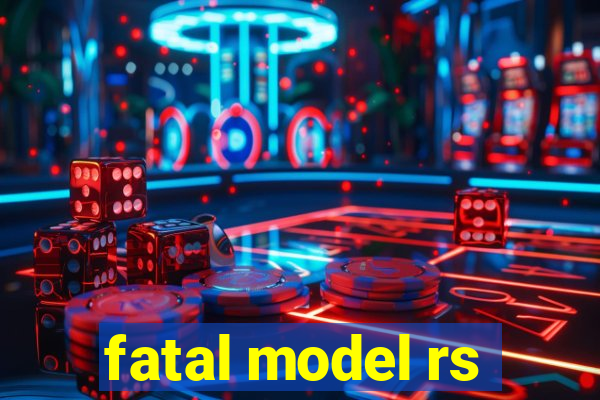 fatal model rs