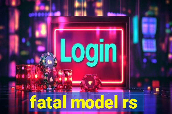 fatal model rs