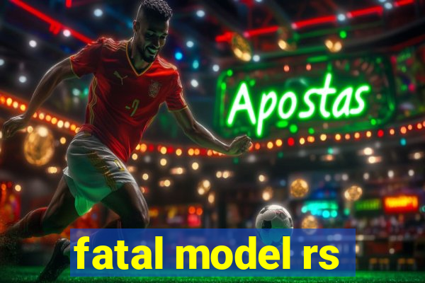 fatal model rs