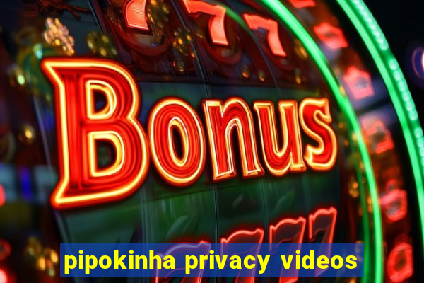 pipokinha privacy videos