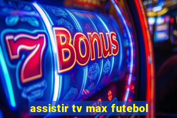 assistir tv max futebol