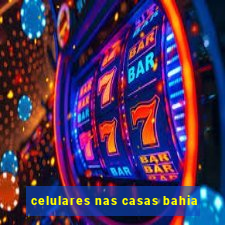 celulares nas casas bahia