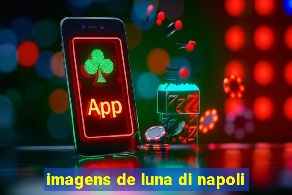 imagens de luna di napoli