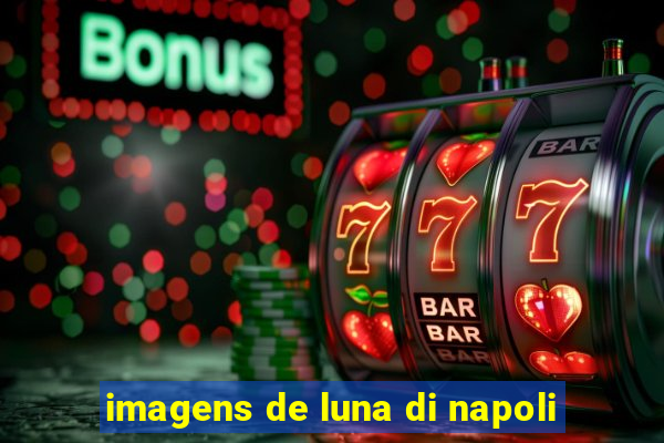 imagens de luna di napoli