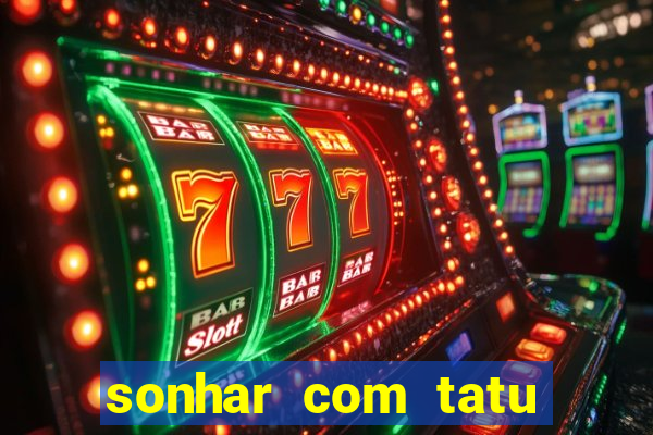 sonhar com tatu jogo do bicho