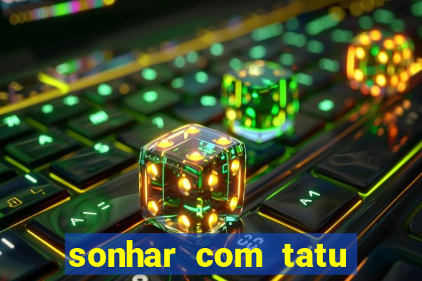 sonhar com tatu jogo do bicho