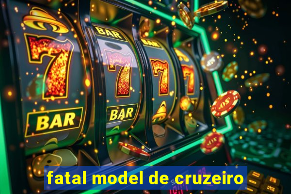 fatal model de cruzeiro