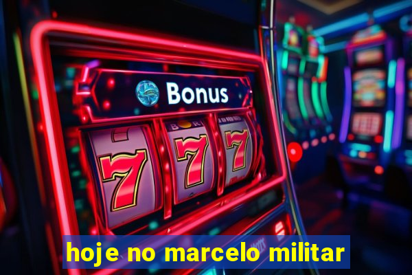hoje no marcelo militar