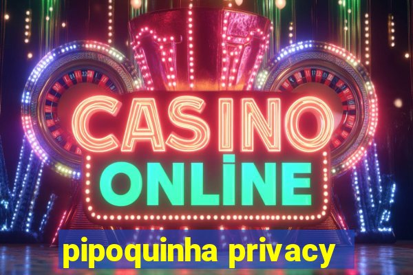 pipoquinha privacy