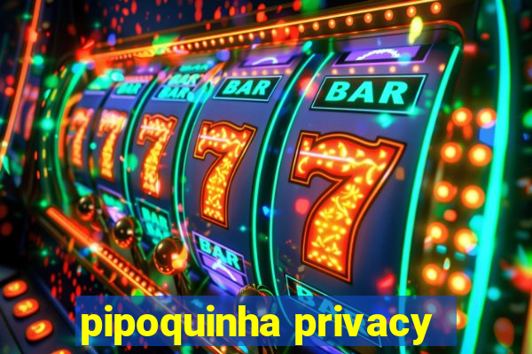 pipoquinha privacy