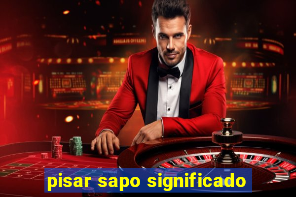 pisar sapo significado