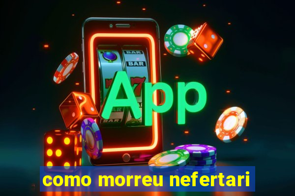 como morreu nefertari