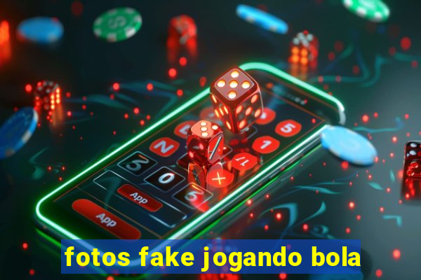 fotos fake jogando bola