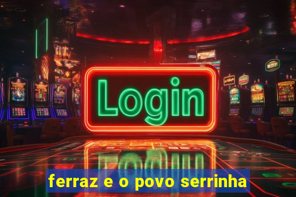 ferraz e o povo serrinha