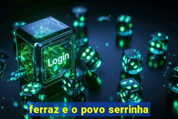 ferraz e o povo serrinha