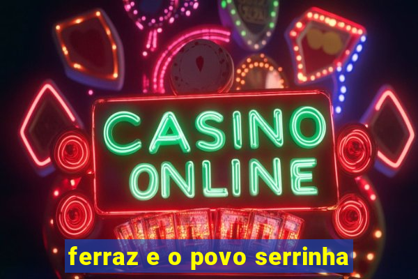ferraz e o povo serrinha