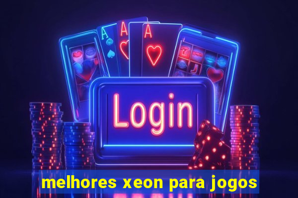 melhores xeon para jogos