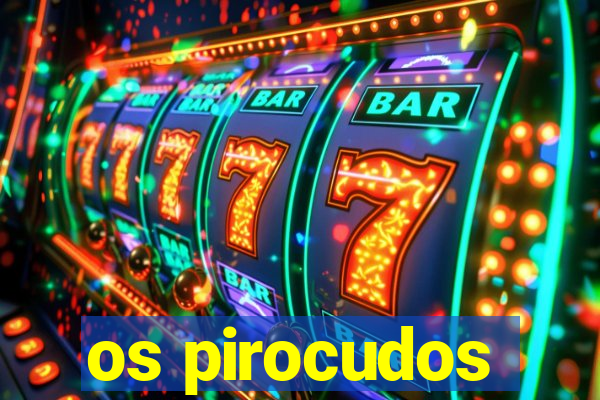 os pirocudos