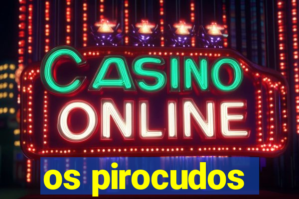os pirocudos