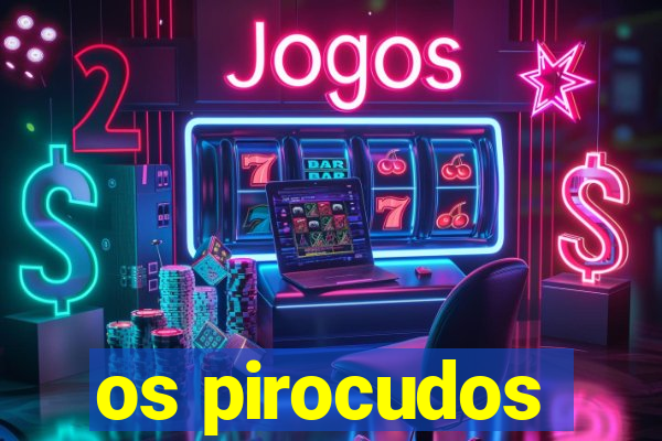 os pirocudos